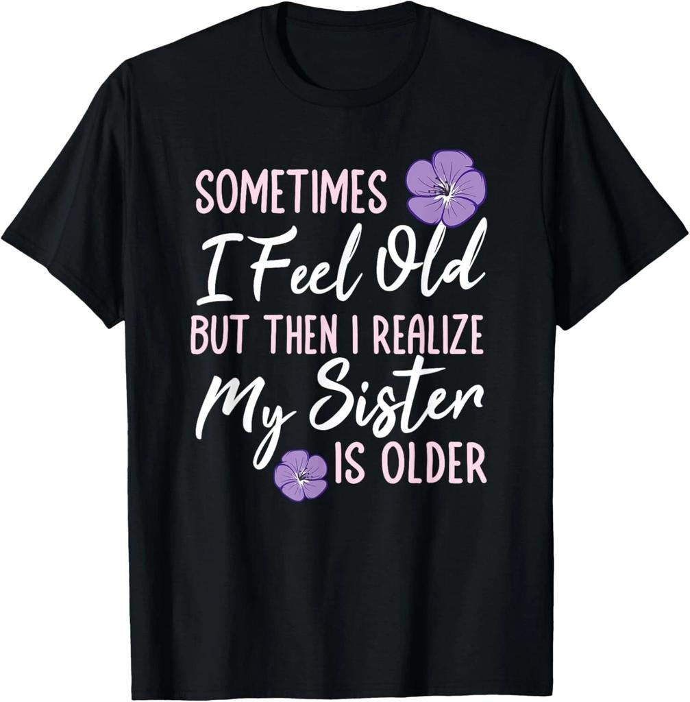 Sometimes I Feel Old But Then I Realize My Sister Is Older Gift Unisex T-Shirt
