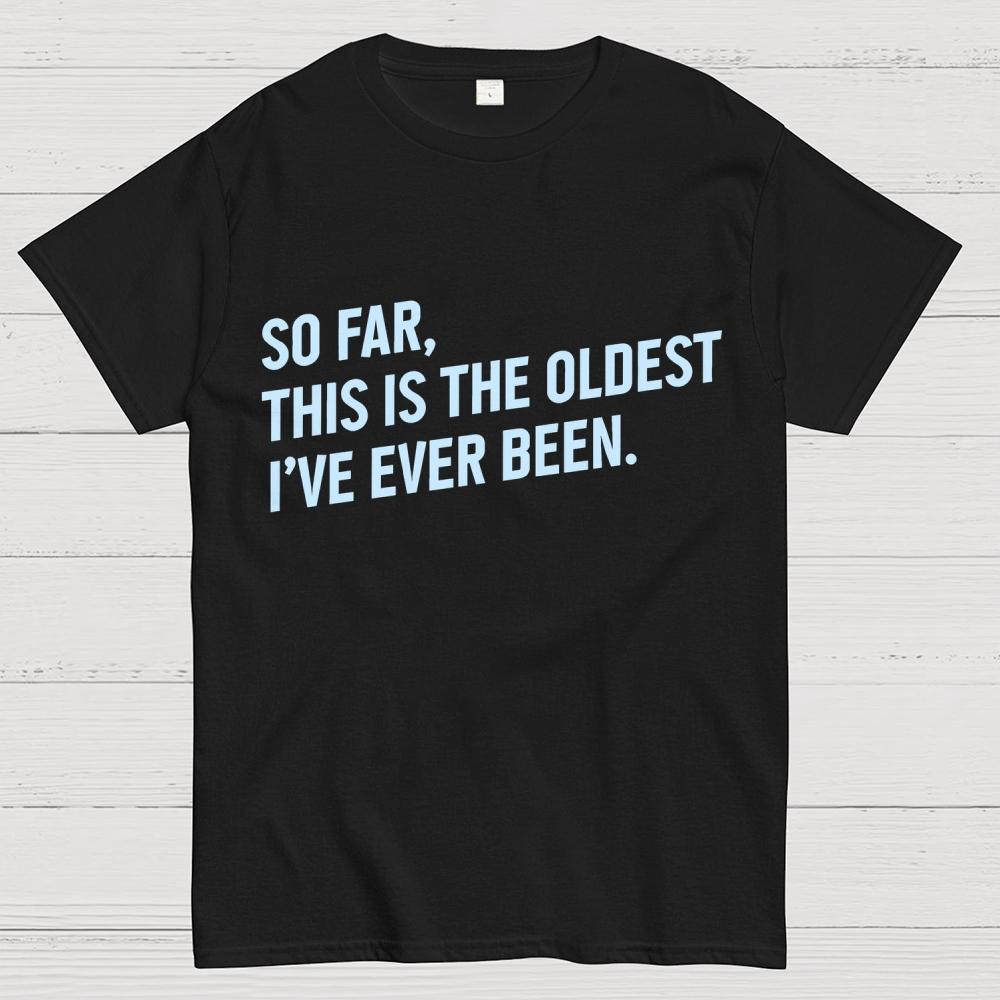 So Far This Is the Oldest I Have Ever Been Cotton Summer Casual Cool Loose T-Shirt