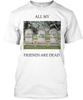 All My Friends Are Dead T Shirt Made In the USA Size S To 5XL