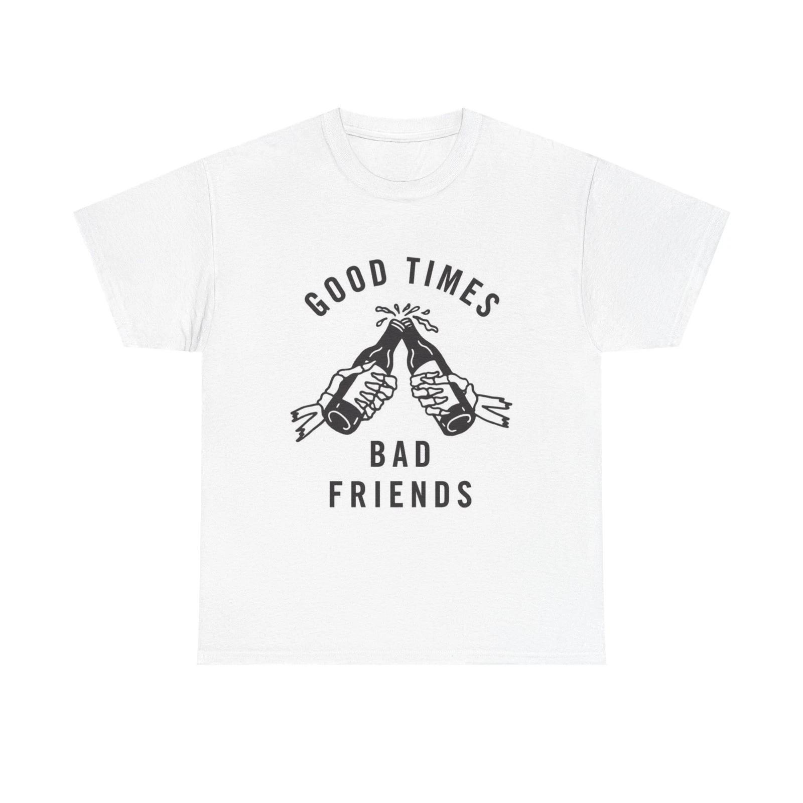 Good Times Bad Friends Graphic T Shirt NEW Cotton Tee Gift 2XL