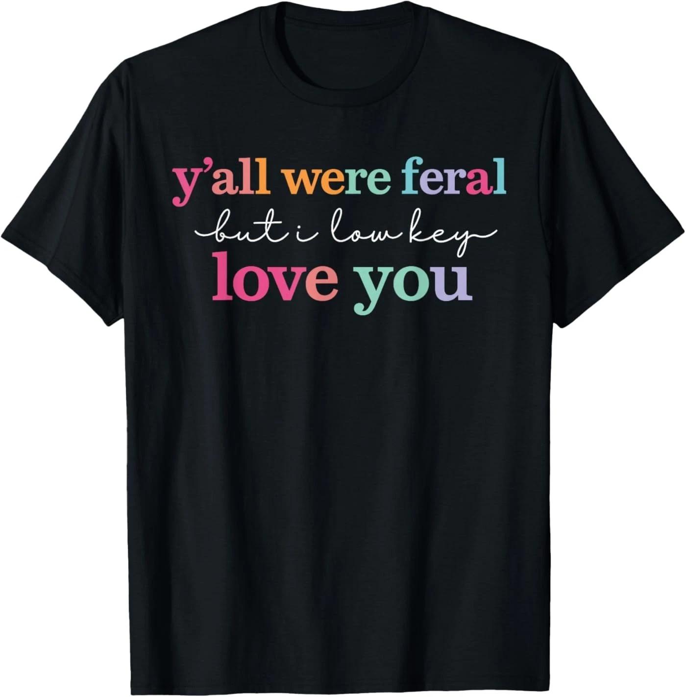 Y’All were Feral But I Low Key Love You Funny Quote T-Shirt 3XL
