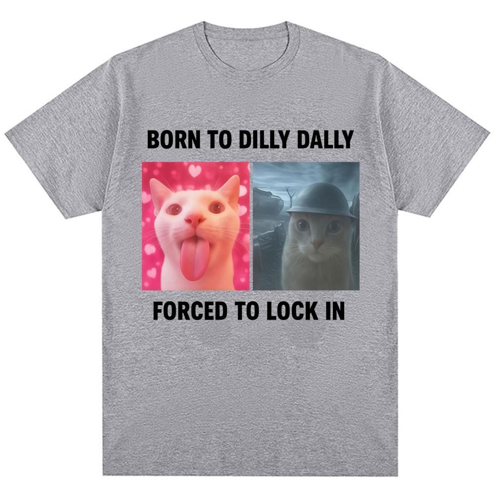 Born To Dilly Dally Forced To Lock in Funny Meme T-Shirts Humor Cat Graphic Fashion T Shirts Men Women Oversized Cotton T-shirt