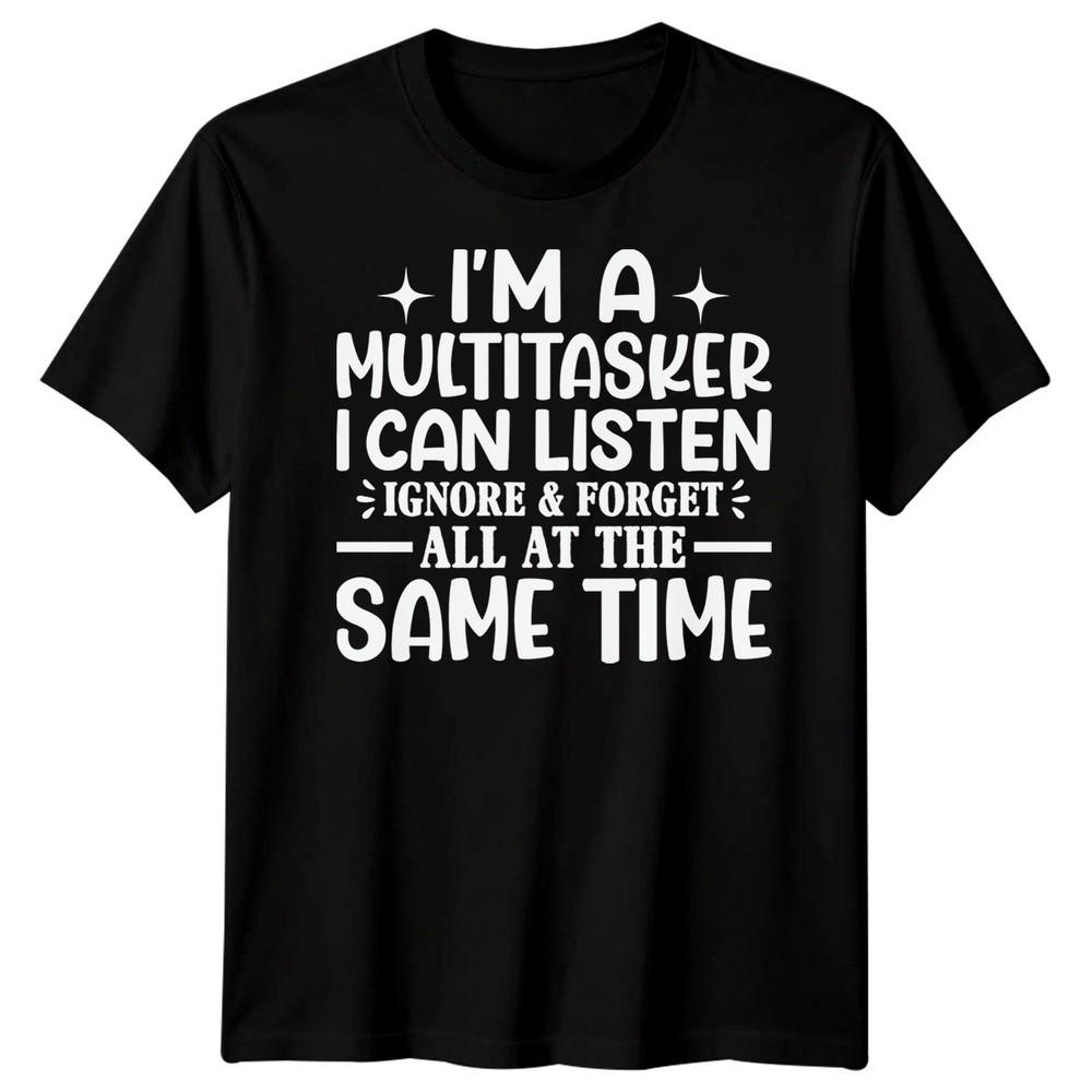 

I Am A Multitasker I Can Listen Ignore Sarcasm Humor Men Women Graphic Tee S