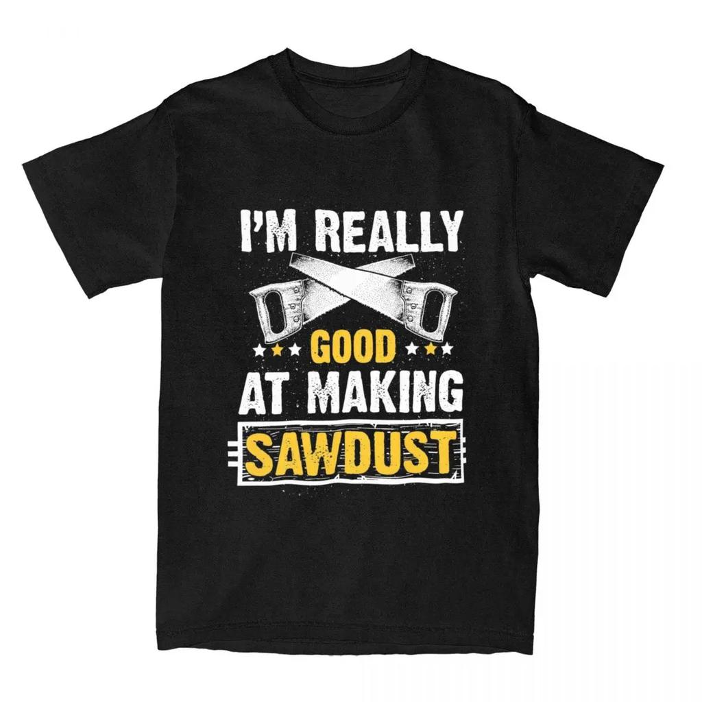 Gift For Wood Worker Carpenter Merch T-Shirts for Men Women I'm Really Good at Making Sawdust Humorous Cotton Classic Clothing
