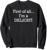 First of All I'm a Delight Funny Snarky Offensive Unisex Crewneck Sweatshirt