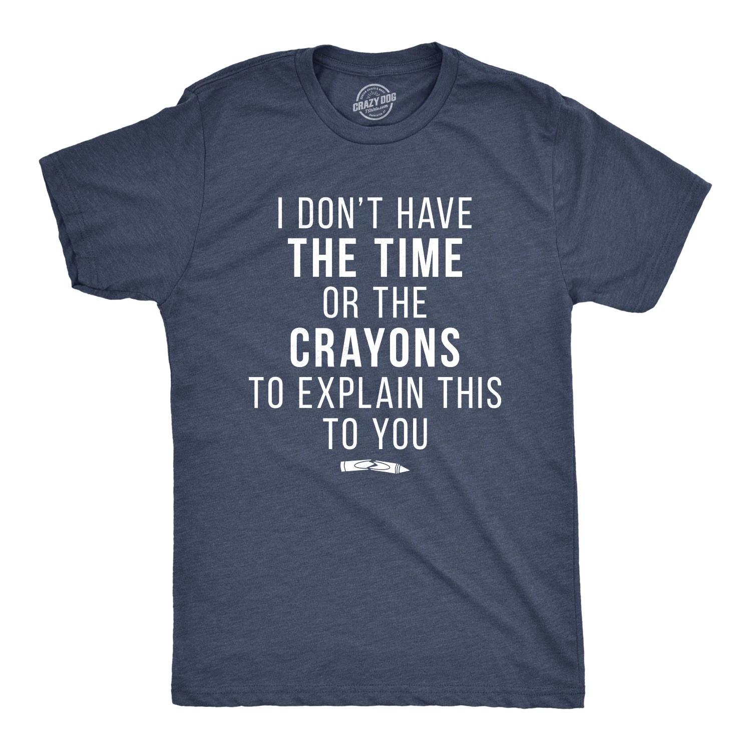 I Don t Have The Time Or The Crayons to Explain This to You Funny Shirt XS