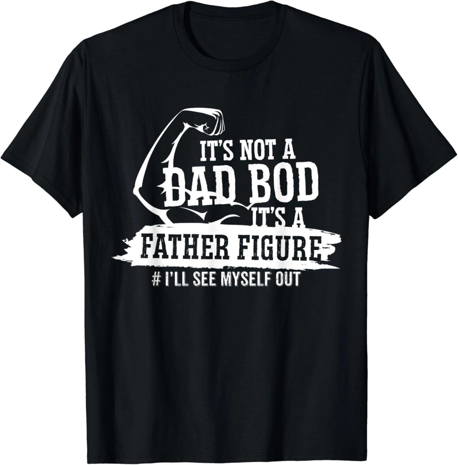 

It s Not A Dad Bod It s A Father Figure I ll See Myself Out Gift Unisex T-Shirt S