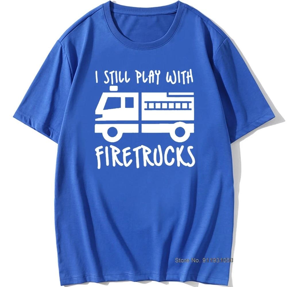 Cool Brand FireUnisex Firefighter I Still Play with Firetrucks T-Shirt Eat Sleep Fire Design T Shirt