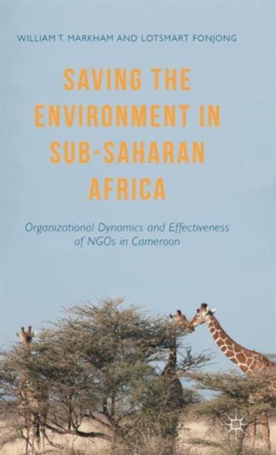 The Saving the Environment In Sub-Saharan Africa : Organizational Dynamics and Effectiveness of NGOs In Cameroon Book