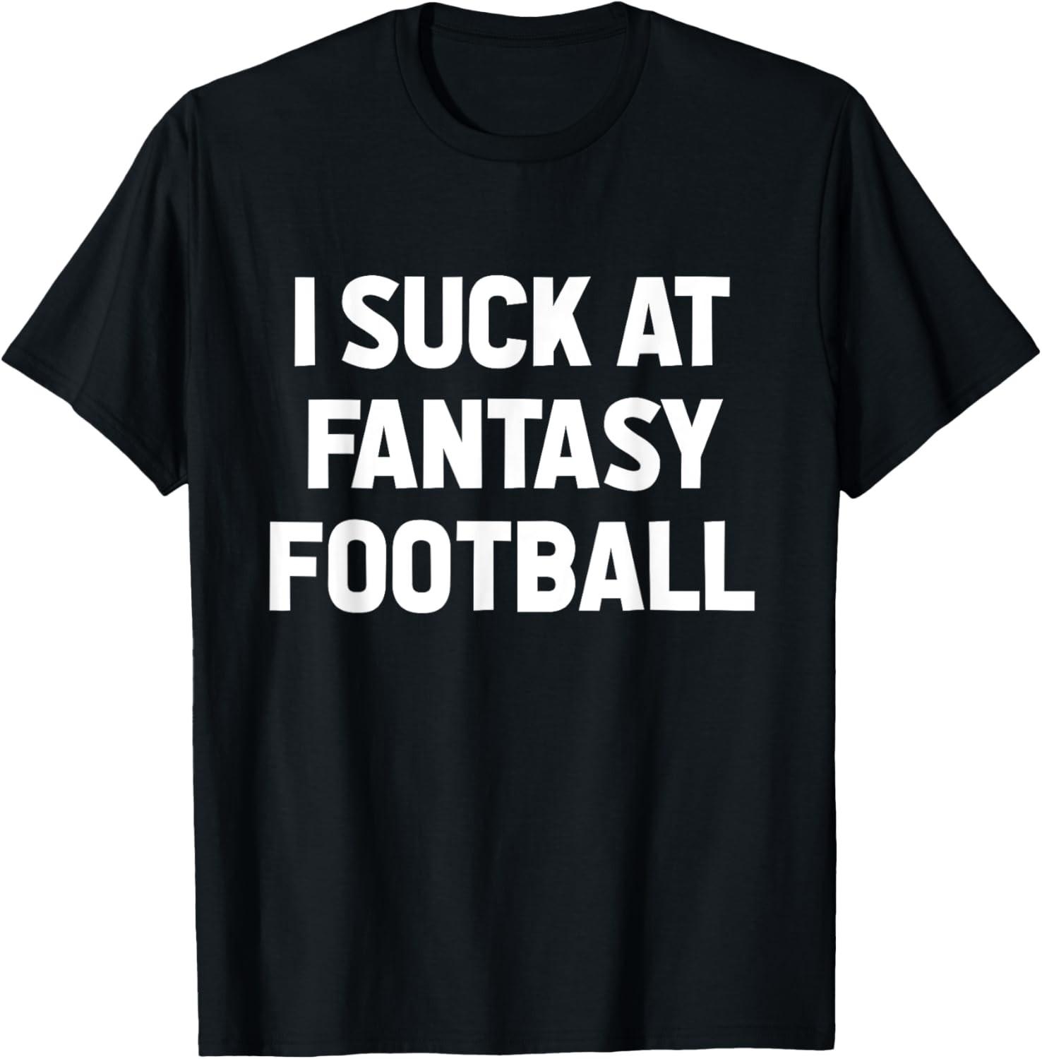 I Suck at Fantasy Football Loser Gag Friend Fantasy Football T-Shirt S