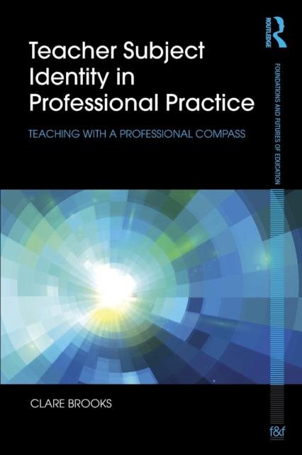 The Teacher Subject Identity In Professional Practice : Teaching with a Professional Compass Book
