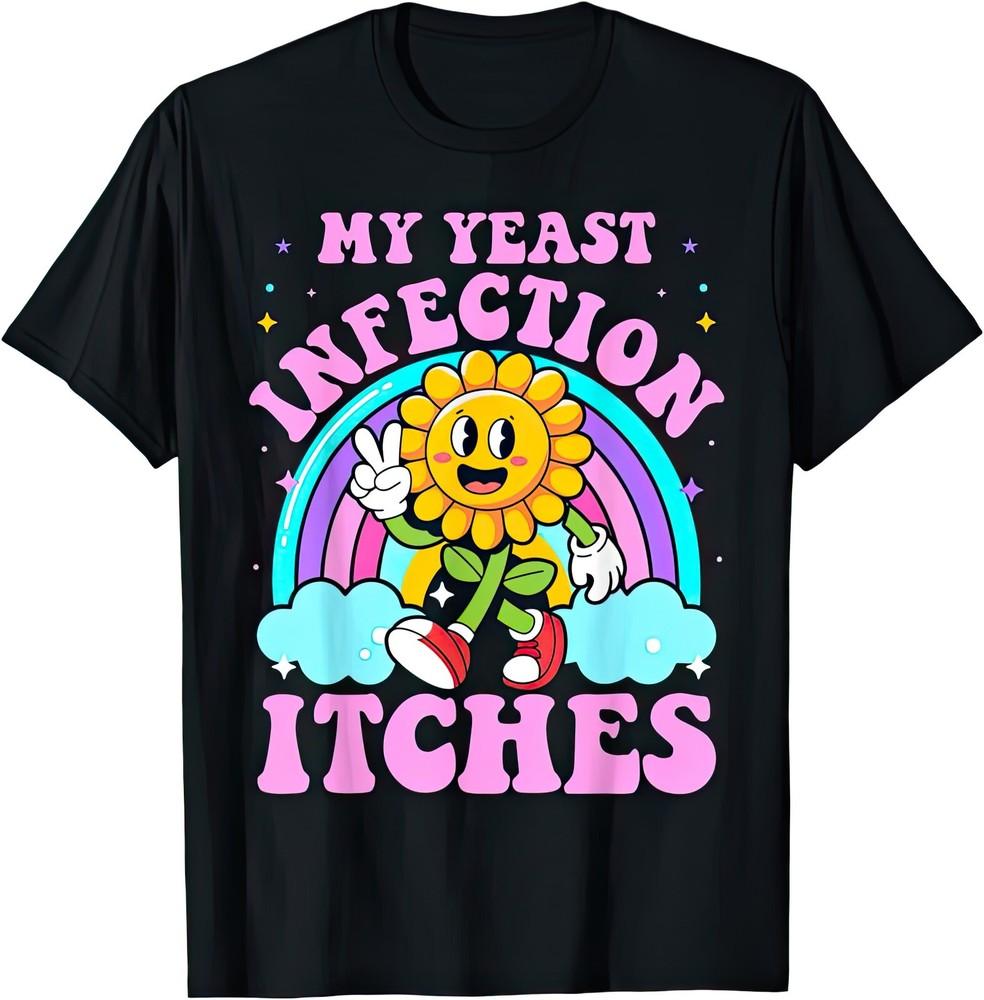 

My Yeast Infection Itches Funny Joke Humor Rude Gift Offensive T Shirt M
