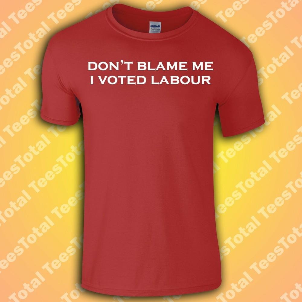 

Don t Blame Me I Voted Labour T Shirt | politics | General Election | XL
