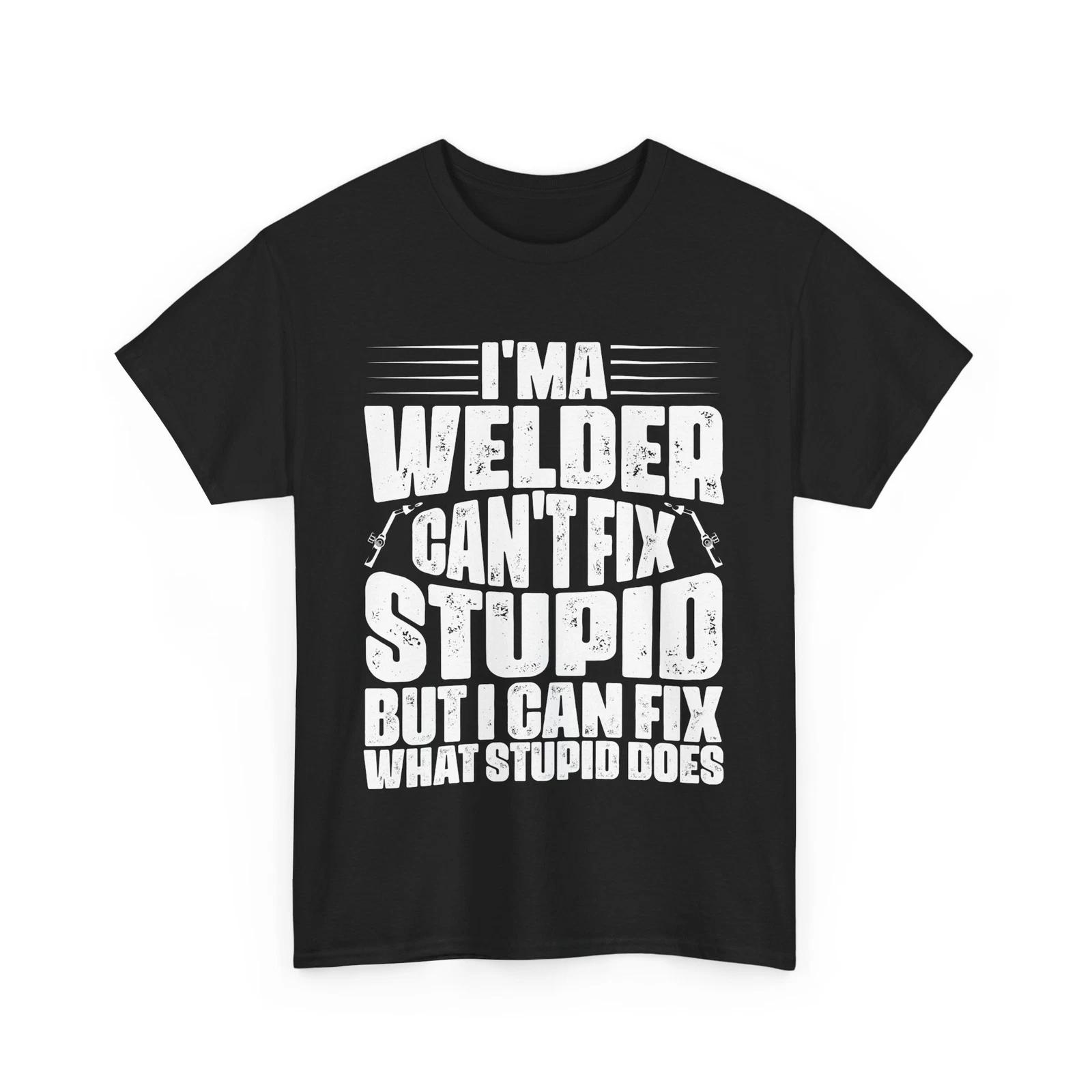 Welder Shirt, Welding Lovers Shirt, I m A Welder I Can t Fix Stupid Funny Shirt L