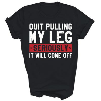 Quit Pulling My Leg Seriously It Will Come Off Funny Unisex Shirt Gift