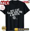 My Cat Said You're A Bitch Funny Cat Unisex T-Shirt.