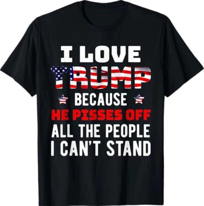 I Love Trump Because He Pisses Off The People I Cant Stand TShirt S