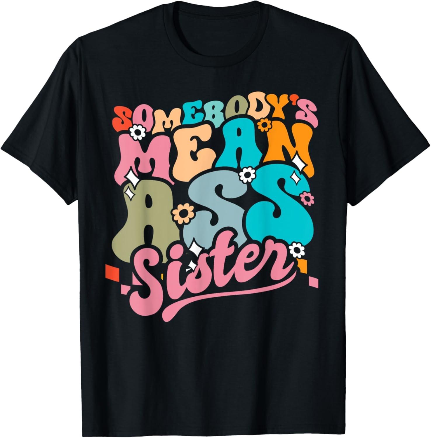 Somebody s Mean Ass Sister Funny Siblings Gifts Sarcastic Unisex T-Shirt S разноцветный