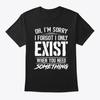 Oh Im Sorry I Forgot Only Exist T-Shirt Made In the USA Size S To 5XL