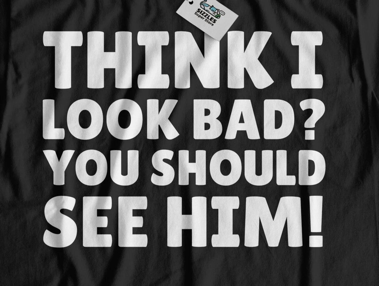 Think I Look Bad? You Should See Him! Unisex Funny Broken Bone & Injury T-Shirt S