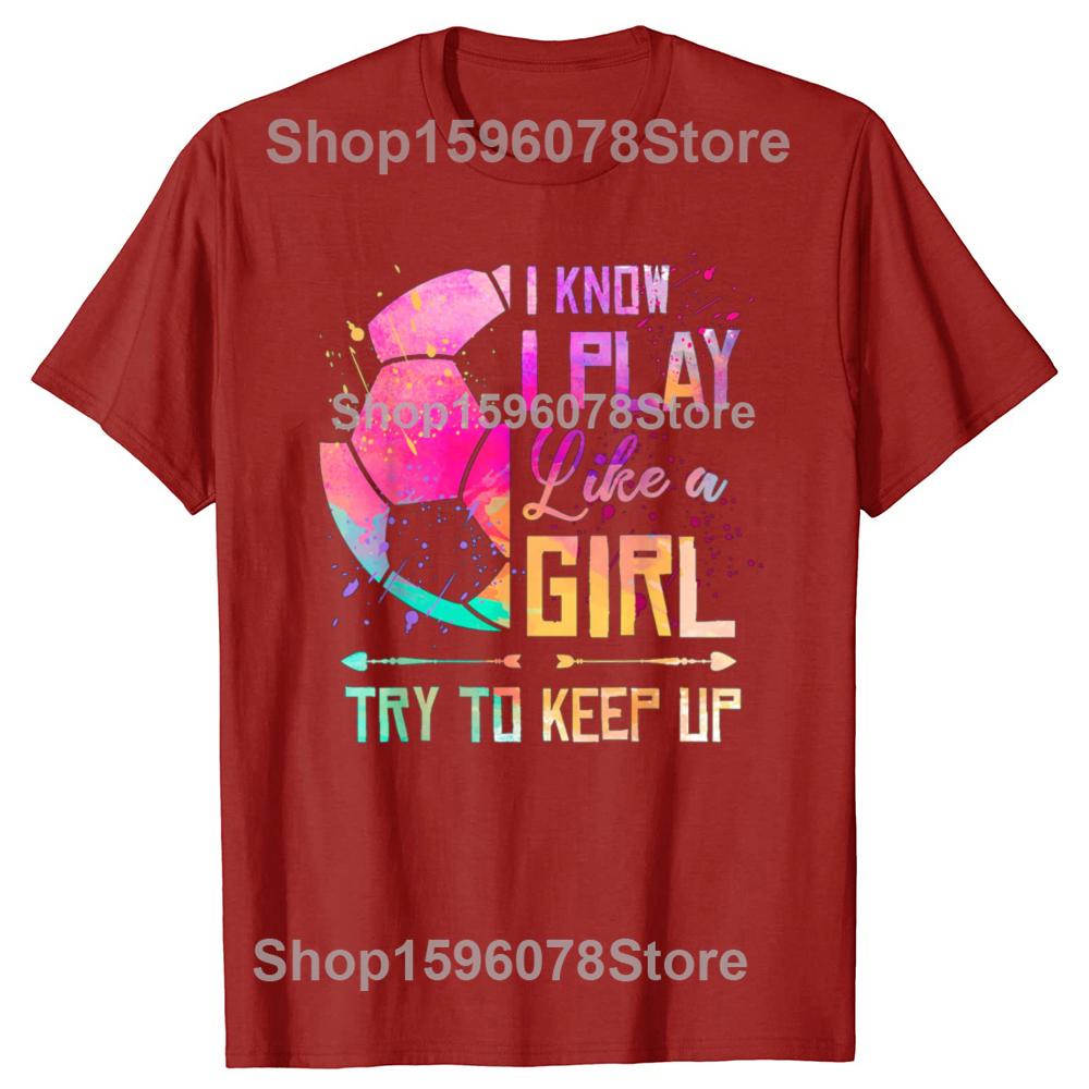 Funny I Know I Play Like A Girl Soccer Graphic Tshirts Tshirt Men Womens Fashion Casual Oversized 100 Cotton T Shirt S