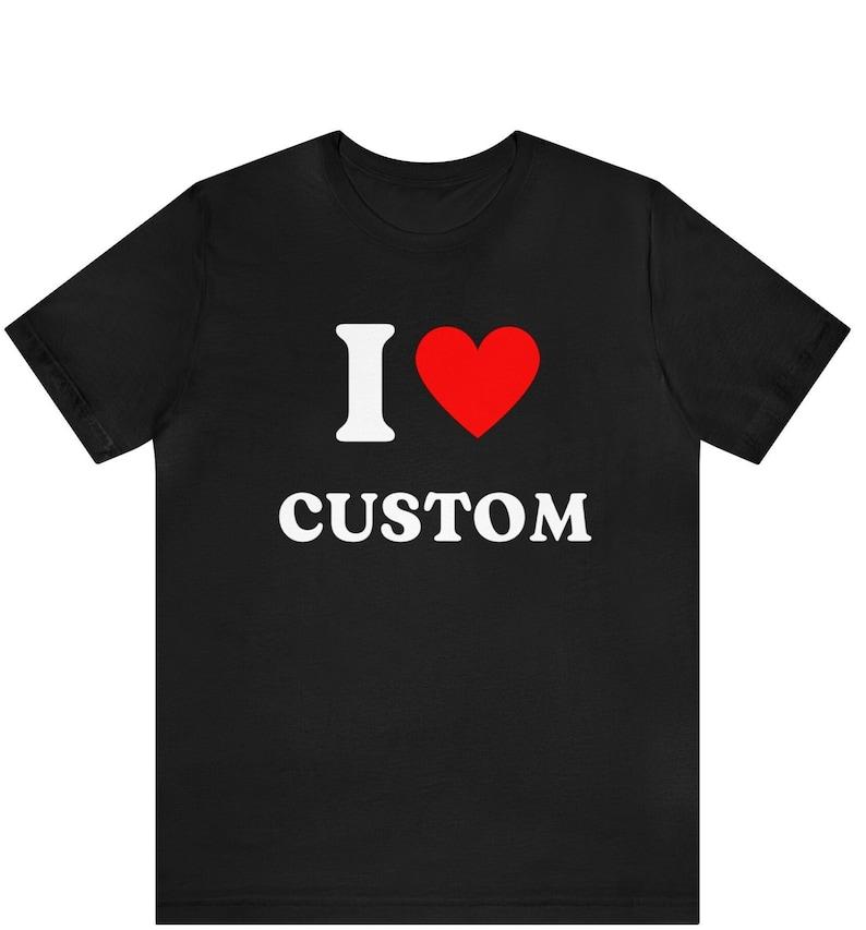 I Love Custom Design T-Shirt