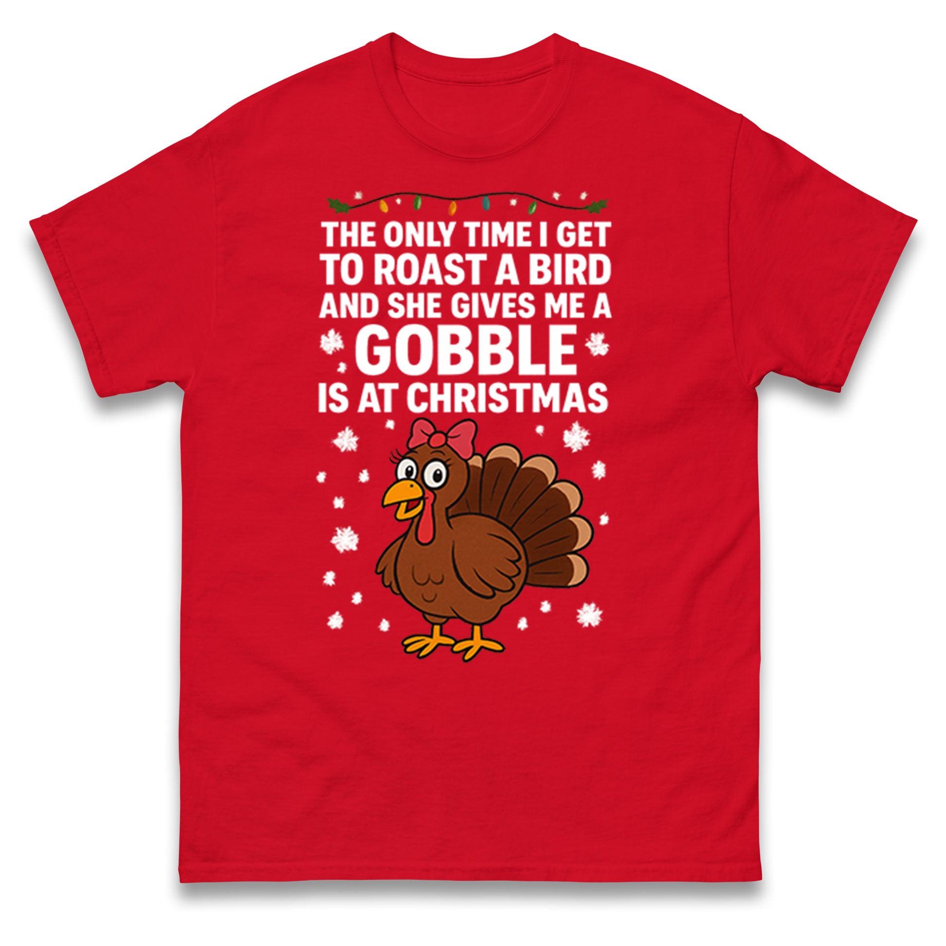 

The Only Time I Get To Roast A Bird And She Gives Me A Gobble Is At Christmas T Shirt Tshirt Mens Womens Unisex Tops Tees 2XL