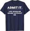 Admit It Life Would Be Boring Without Me Funny Graphic TShirt Cotton Casual Crewneck Tee