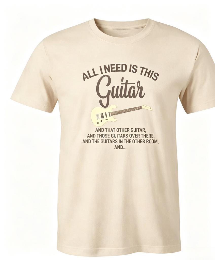 All I Need Is This Guitar And That Other Guitar And Those Over There Unisexs Shirt Graphic Clothing Tee Cintage Tops Printed