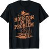 Houston I Am The Problem Cowboy Humor Fun Quote Love T-Shirt
