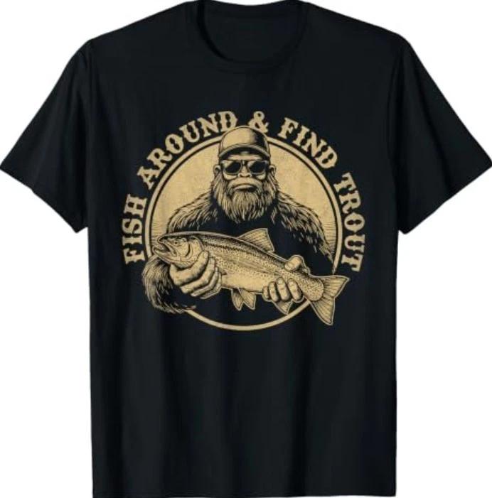 Fish Around and Find Trout Fishing Bigfoot Sasquatch Fish T-Shirt