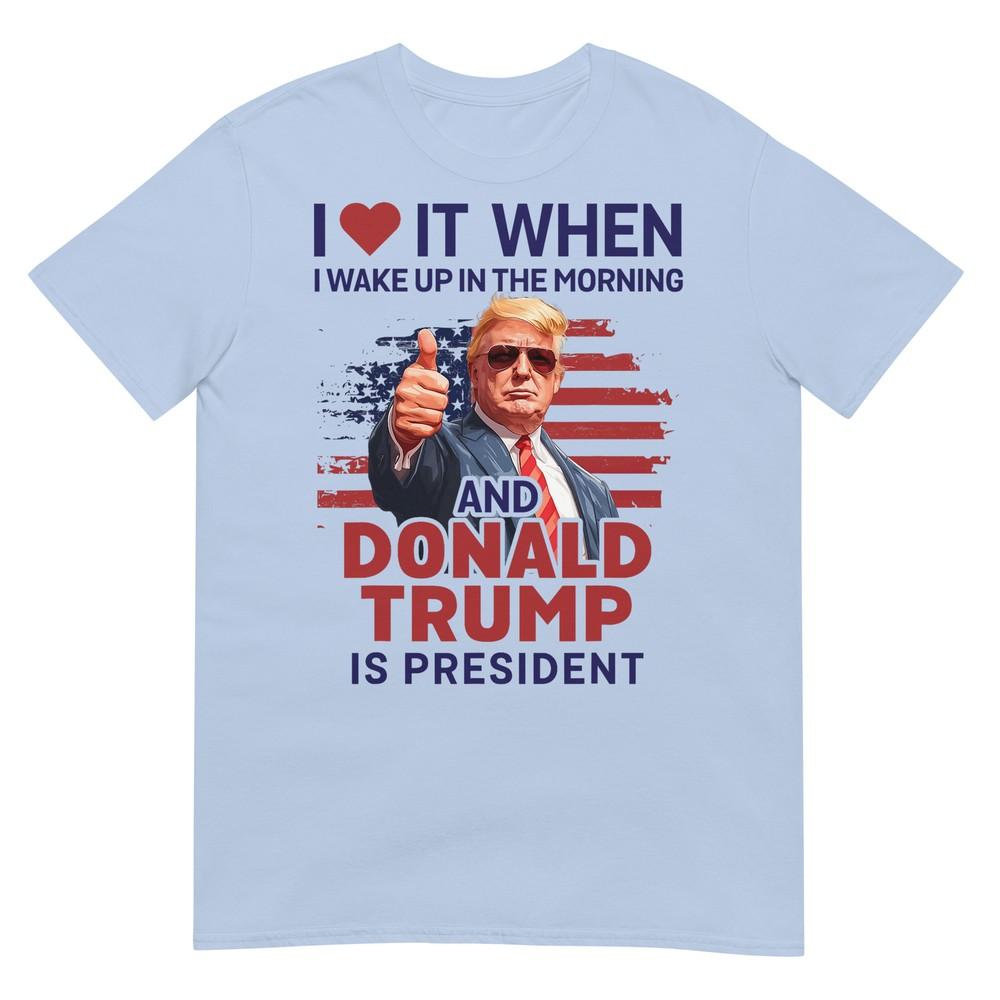 I Love It When I Wake Up And Trump Is President Funny Trump Tshirt S