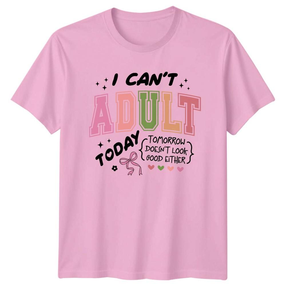 I Cant Adult Today Tomorrow Unisexs TShirt Adulting Humor Sarcasm Novelty