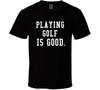 Playing Golf Is Good Golfing Gift Funny Golfer T Shirt Mens Kids Womens Boys Girls Children