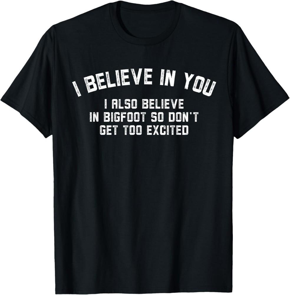 Funny I Believe In You But I Also Believe In Bigfoot Saying T-Shirt Unisex T-Shirt S