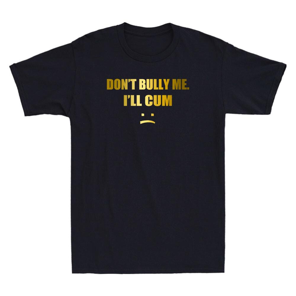 Don t Bully Me. I ll Cum Funny Sarcastic Saying Quote Gift Novelty Men T-shirt XL
