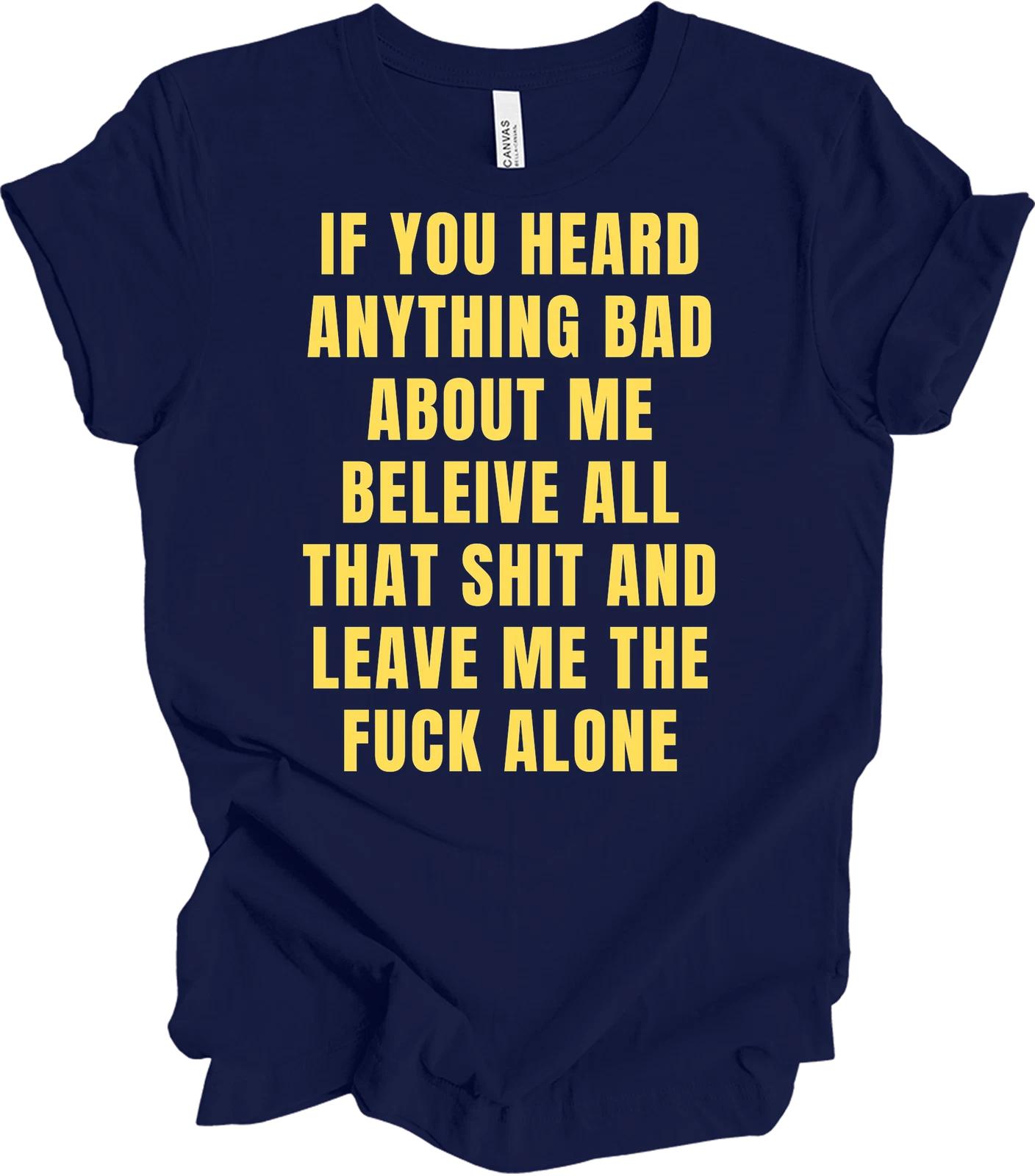 If You Heard Anything Bad About Me Sarcastic Funny Leave Me Alone T-Shirt Gift XXXL