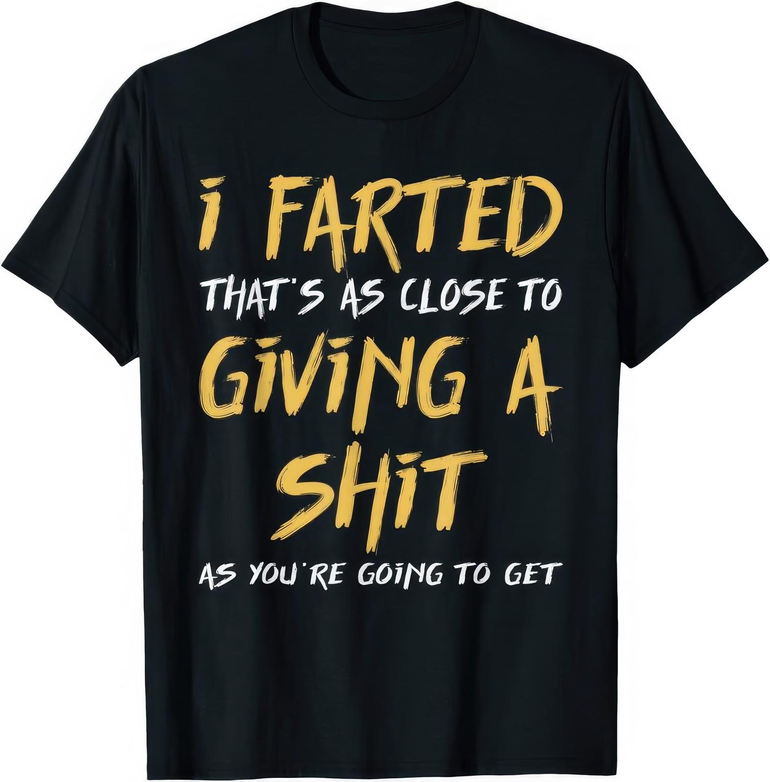 I Farted Thats As Close To Giving A Sh*t Funny Sarcasm Humor T Shirt S