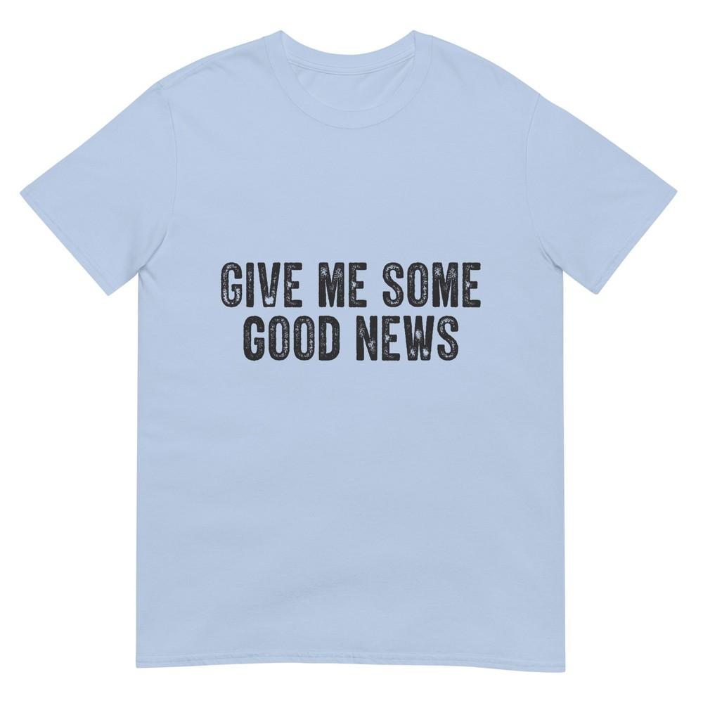 Funny Give Me Some Good News Sarcastic Humor Saying TShirt S