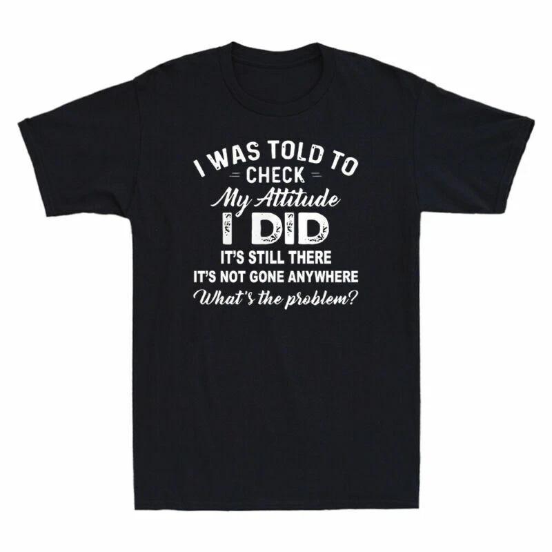 I Was Told To Check My Attitude I Did It s Still There Funny Gift Men s T-Shirt XL