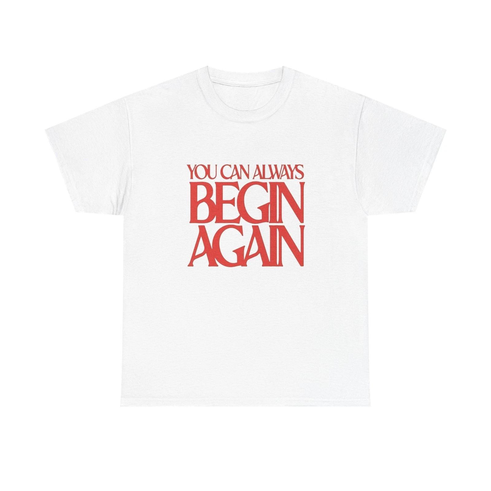 

You Can Always Begin Again Graphic T Shirt Unisex Heavy Cotton Tee 4XL