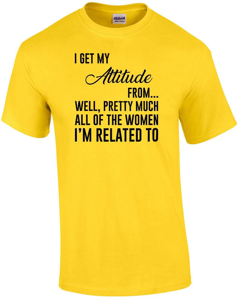 I get my attitude from... well, pretty much all of the women I m related to -... 3XL