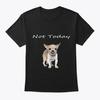 Chihuahua Humor Not Today T T Shirt Made In the USA Size S To 5XL