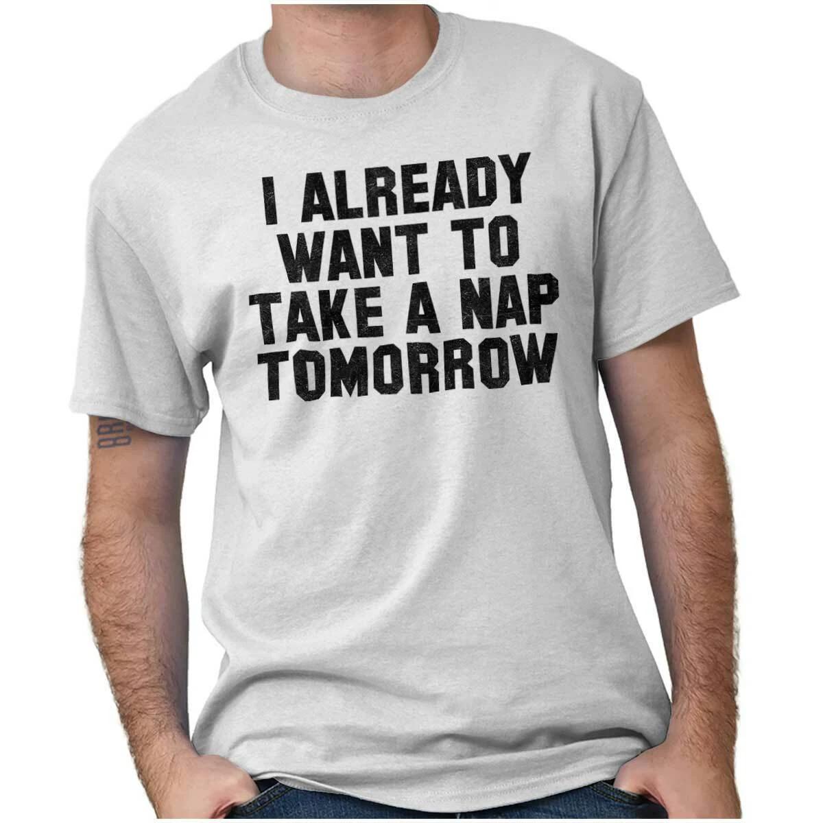 Funny Sarcastic Already Want To Nap Tomorrow Womens or Mens Crewneck T Shirt Tee S