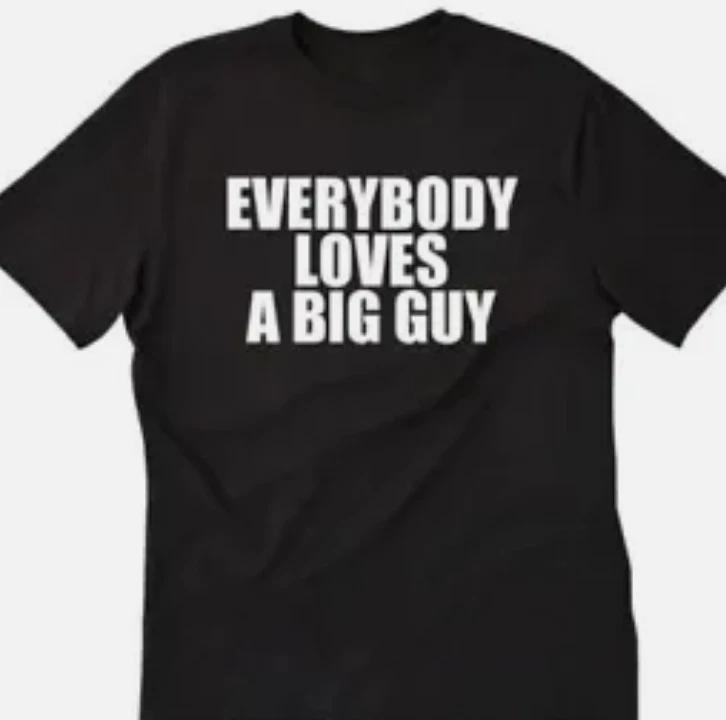 Everybody Loves a Big Guy  Funny t shirt tee XS