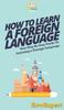 The How To Learn a Foreign Language : Your Step By Step Guide To Learning a Foreign Language Book