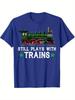 Funny Train ShirtStill Plays with TrainsGraphic Design100 Cotton Summer Oneck Short Sleeve Casual Printed Mens Tshirt