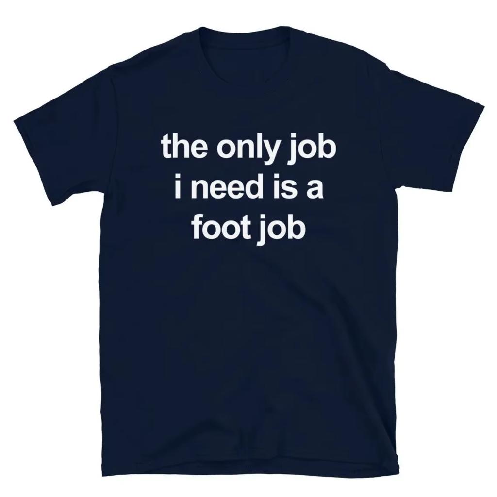 The Only Job I Need Is A Foot Job Men Women Print T Shirts Round Neck Letters Tops Cotton Tee Vintage Harajuku Oversized Clothes