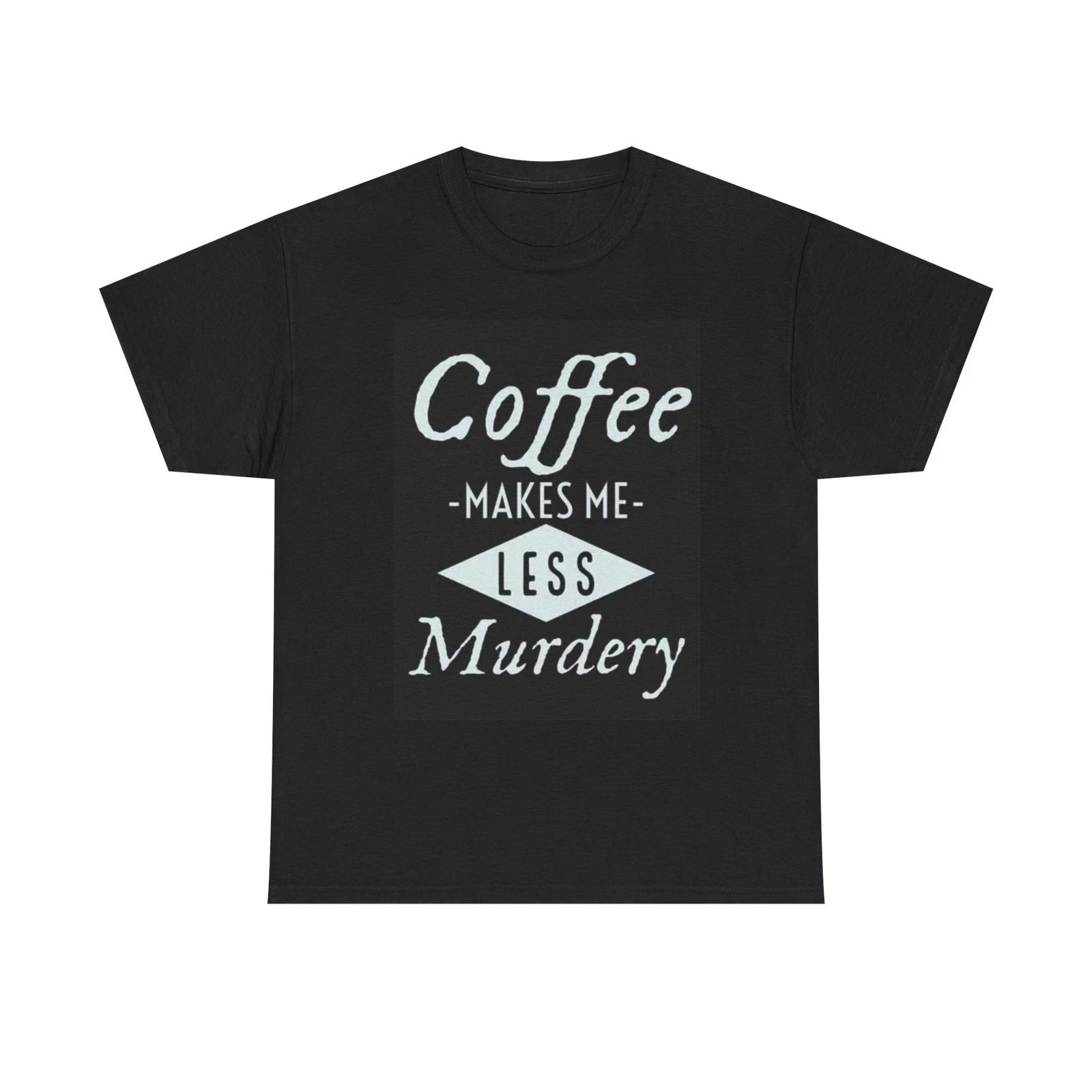 Men s and Women s T-shirts Coffee Makes Me Less Murdery XL