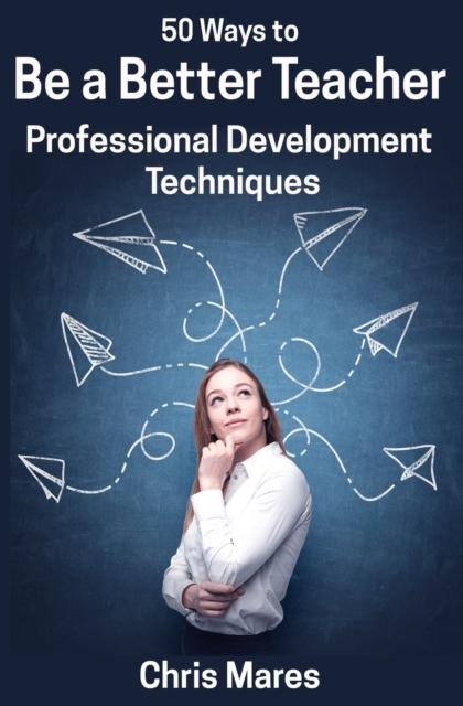 The 50 Ways To Be a Better Teacher : Professional Development Techniques Book